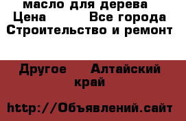 масло для дерева › Цена ­ 200 - Все города Строительство и ремонт » Другое   . Алтайский край